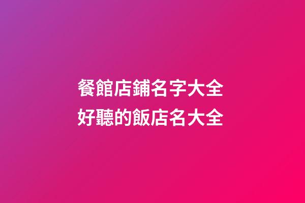 餐館店鋪名字大全 好聽的飯店名大全-第1張-店鋪起名-玄機派